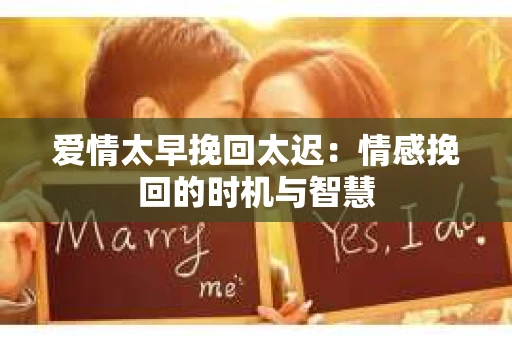 爱情太早挽回太迟：情感挽回的时机与智慧