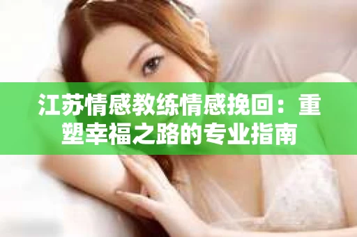 江苏情感教练情感挽回：重塑幸福之路的专业指南