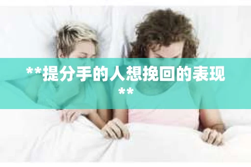 **提分手的人想挽回的表现**