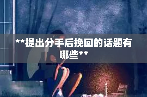 **提出分手后挽回的话题有哪些**