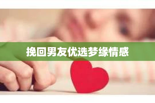 挽回男友优选梦缘情感