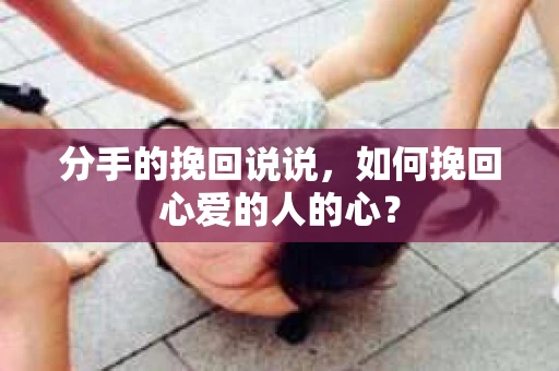 分手的挽回说说,如何挽回心爱的人的心? 分手的挽回说说,如何挽回心爱的人的心?