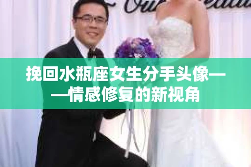 挽回水瓶座女生分手头像——情感修复的新视角