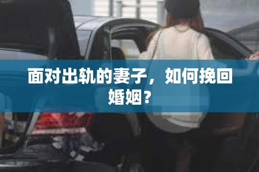面对出轨的妻子，如何挽回婚姻？