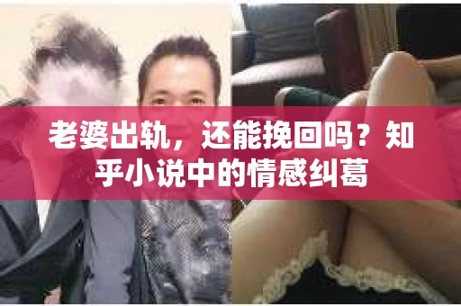 老婆出轨，还能挽回吗？知乎小说中的情感纠葛