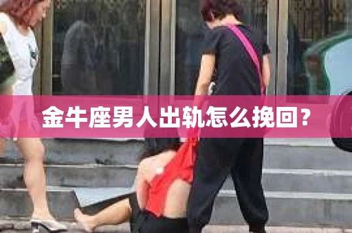 金牛座男人出轨怎么挽回？