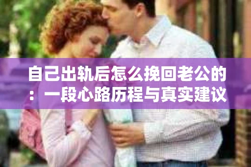 自己出轨后怎么挽回老公的：一段心路历程与真实建议