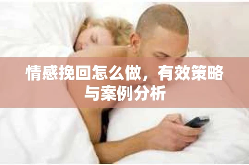 情感挽回怎么做，有效策略与案例分析