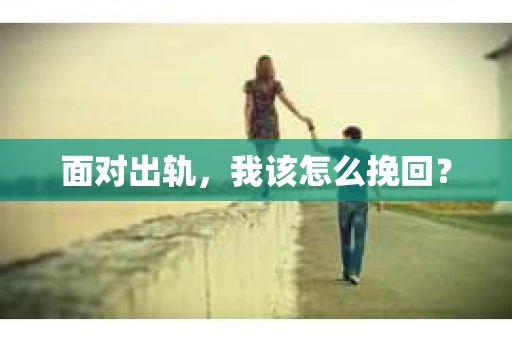 面对出轨，我该怎么挽回？