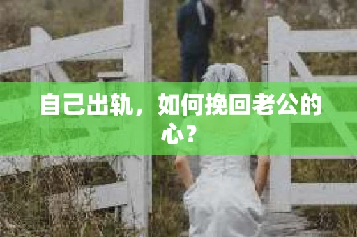 自己出轨，如何挽回老公的心？