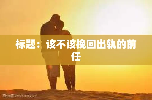 标题：该不该挽回出轨的前任