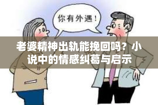 老婆精神出轨能挽回吗？小说中的情感纠葛与启示