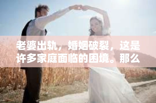 老婆出轨，婚姻破裂，这是许多家庭面临的困境。那么，面对这样的情况，老婆出轨要离婚能挽回吗？今天，我们就来聊聊这个话题。