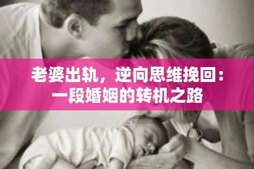 老婆出轨，逆向思维挽回：一段婚姻的转机之路