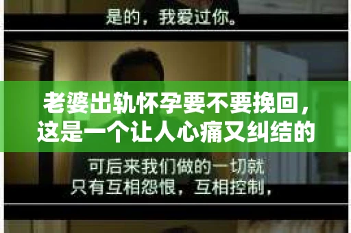 老婆出轨怀孕要不要挽回，这是一个让人心痛又纠结的问题。在这个问题上，我作为一个律师，不能给出一个简单的答案，因为每个人的情况都是独特的。但我可以分享一些我的经验和看法，希望能给你带来一些帮助。