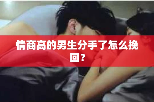 情商高的男生分手了怎么挽回？
