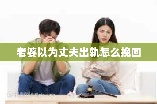 老婆以为丈夫出轨怎么挽回