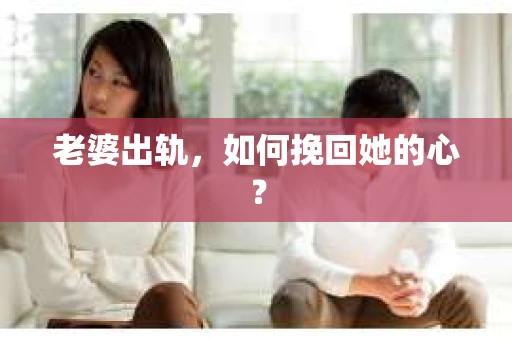 老婆出轨，如何挽回她的心？