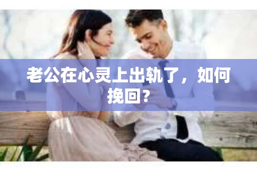老公在心灵上出轨了，如何挽回？