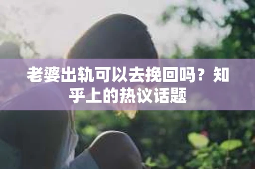 老婆出轨可以去挽回吗？知乎上的热议话题