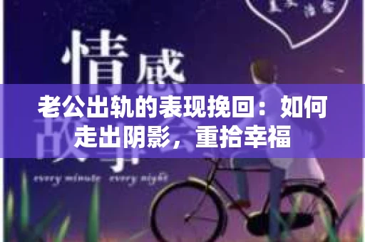 老公出轨的表现挽回：如何走出阴影，重拾幸福