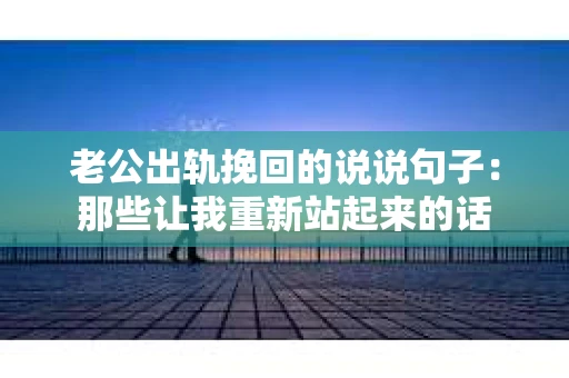 老公出轨挽回的说说句子：那些让我重新站起来的话