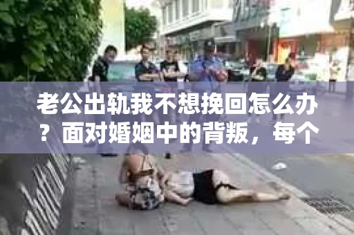 老公出轨我不想挽回怎么办？面对婚姻中的背叛，每个人的选择和感受都是不同的。有人选择原谅，有人选择放手。而我，今天想和大家聊聊，如果你不想挽回，那么接下来你可以怎么做。