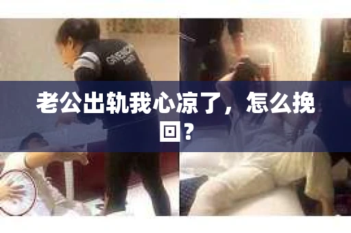 老公出轨我心凉了，怎么挽回？