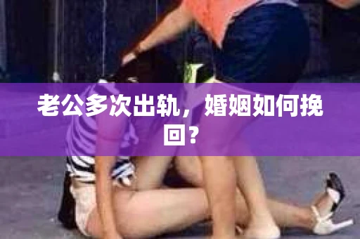 老公多次出轨，婚姻如何挽回？