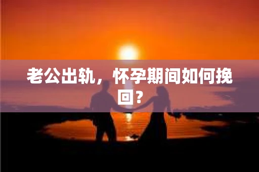 老公出轨，怀孕期间如何挽回？