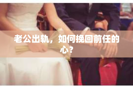 老公出轨，如何挽回前任的心？