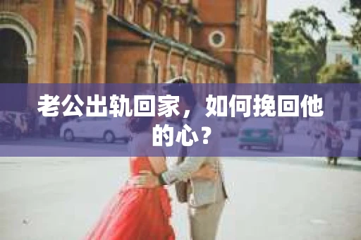 老公出轨回家，如何挽回他的心？