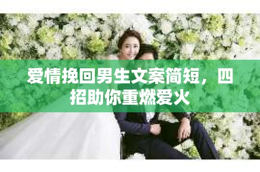 爱情挽回男生文案简短，四招助你重燃爱火