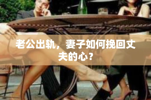 老公出轨，妻子如何挽回丈夫的心？