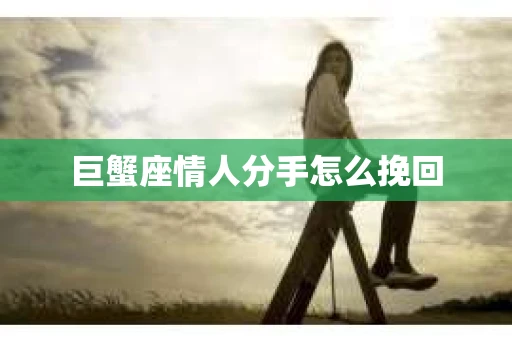 巨蟹座情人分手怎么挽回