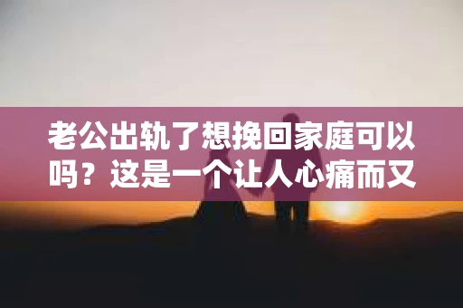 老公出轨了想挽回家庭可以吗？这是一个让人心痛而又不得不面对的问题。在这个充满变数的世界里，婚姻的稳固性似乎变得越来越脆弱。那么，当老公出轨了，我们还有机会挽回家庭吗？今天，就让我们一起来探讨这个问题。