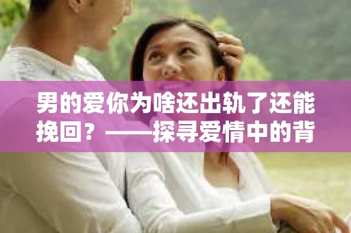 男的爱你为啥还出轨了还能挽回？——探寻爱情中的背叛与救赎