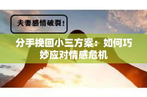 分手挽回小三方案：如何巧妙应对情感危机