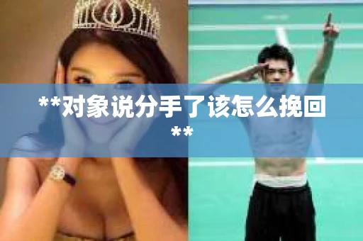 **对象说分手了该怎么挽回**
