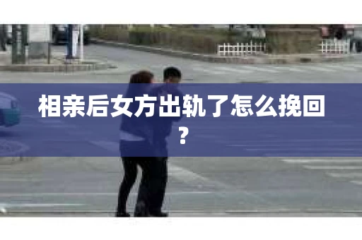 相亲后女方出轨了怎么挽回？