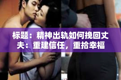 标题：精神出轨如何挽回丈夫：重建信任，重拾幸福