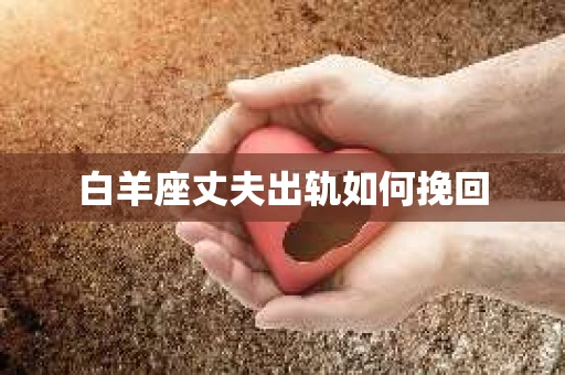 白羊座丈夫出轨如何挽回