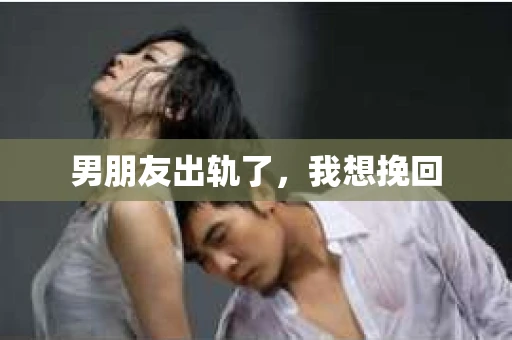 男朋友出轨了，我想挽回