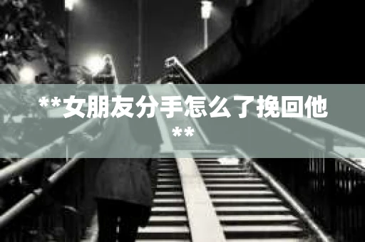 **女朋友分手怎么了挽回他**