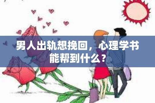 男人出轨想挽回，心理学书能帮到什么？