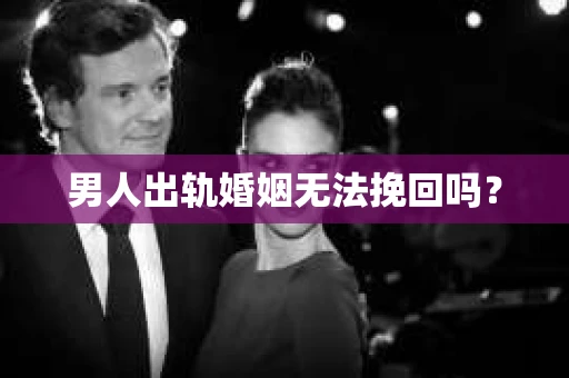 男人出轨婚姻无法挽回吗？