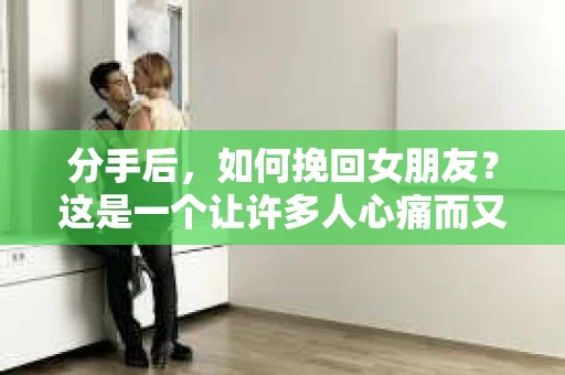 分手后，如何挽回女朋友？这是一个让许多人心痛而又充满期待的问题。在爱情的世界里，每个人都有可能遇到挫折，但关键在于如何正确应对。本文将为你揭秘挽回女朋友的秘诀，帮助你重新赢得她的心