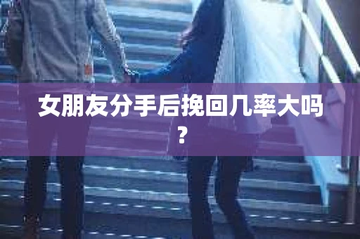 女朋友分手后挽回几率大吗？