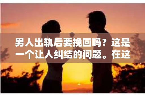 男人出轨后要挽回吗？这是一个让人纠结的问题。在这个问题上，每个人都有自己的看法和经历。今天，我们就来聊聊这个话题，看看男人出轨后，是否应该挽回。