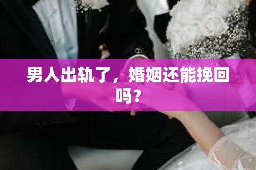男人出轨了，婚姻还能挽回吗？